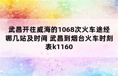 武昌开往威海的1068次火车途经哪几站及时间 武昌到烟台火车时刻表k1160